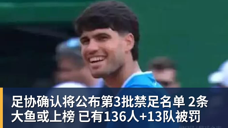 雨燕直播足协确认将公布第3批禁足名单 2条大鱼或上榜 已有136人+13队被罚